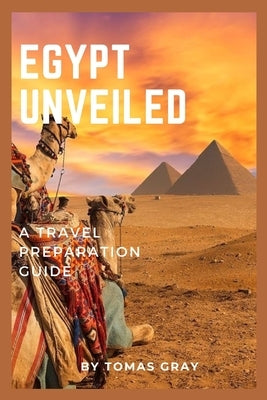 Egypt Unveiled: A Travel Preparation Guide by Gray, Tomas