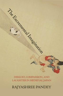 The Excremental Imagination: Disgust, Compassion, and Laughter in Medieval Japan by Pandey, Rajyashree