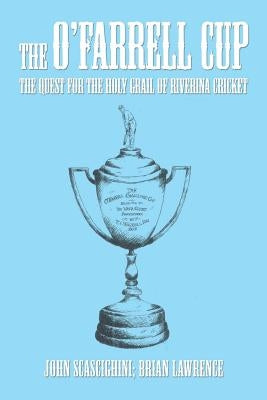 The O'Farrell Cup: The Quest for the Holy Grail of Riverina Cricket by Scascighini, John