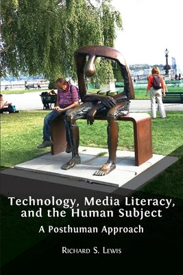 Technology, Media Literacy, and the Human Subject: A Posthuman Approach by Lewis, Richard S.