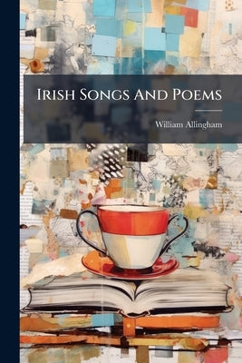 Irish Songs And Poems by Allingham, William