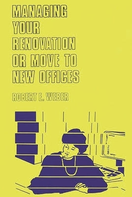 Managing Your Renovation or Move to New Offices by Weber, Robert