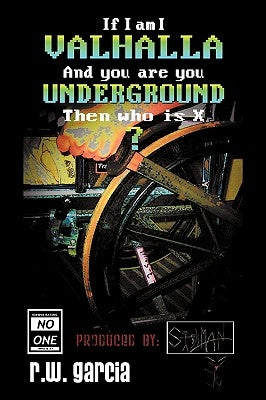 Valhalla Underground?: If I Am I and You Are You Then Who Is X by Garcia, R. W.