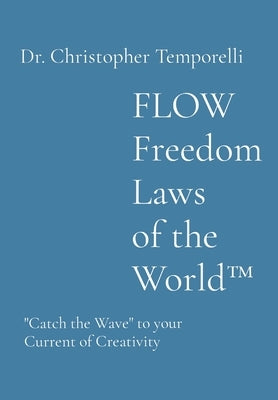 FLOW Freedom Laws of the World(TM): Catch the Wave to your Current of Creativity by Temporelli, Christopher