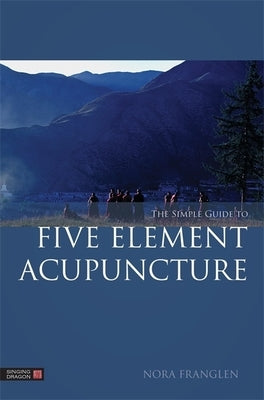 The Simple Guide to Five Element Acupuncture by Franglen, Nora