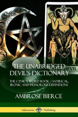 The Unabridged Devil's Dictionary: The Cynic's Word Book - Satirical, Ironic and Humorous Definitions by Bierce, Ambrose