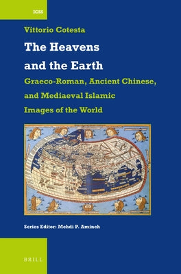 The Heavens and the Earth: Graeco-Roman, Ancient Chinese, and Mediaeval Islamic Images of the World by Cotesta, Vittorio