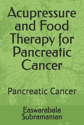 Acupressure and Food Therapy for Pancreatic Cancer: Pancreatic Cancer by Subramanian, Easwarabala