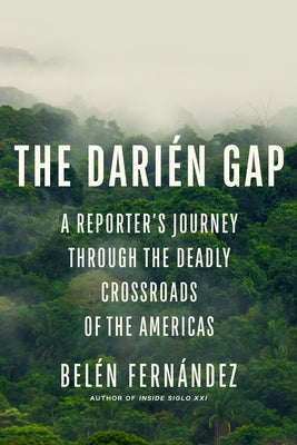 The Dari?n Gap: A Reporter's Journey Through the Deadly Crossroads of the Americas by Fern?ndez, Bel?n