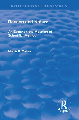 Reason and Nature: An Essay on the Meaning of Scientific Method by Cohen, Morris R.
