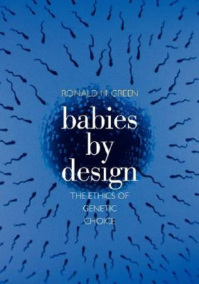 Babies by Design: The Ethics of Genetic Choice by Green, Ronald M.