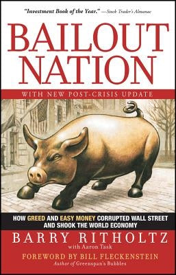 Bailout Nation: How Greed and Easy Money Corrupted Wall Street and Shook the World Economy by Task, Aaron