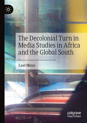 The Decolonial Turn in Media Studies in Africa and the Global South by Moyo, Last