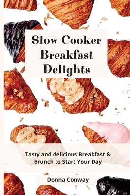 Slow Cooker Breakfast Delights: Tasty and delicious Breakfast & Brunch to Start Your Day by Conway, Donna