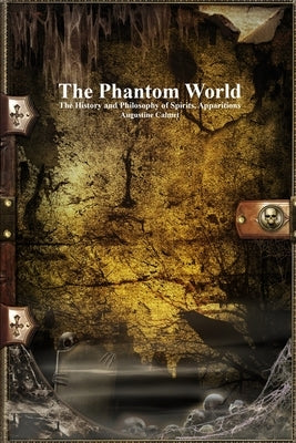 The Phantom World: The History and Philosophy of Spirits, Apparitions by Calmet, Augustine