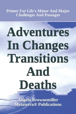 Adventures in Changes, Transitions, and Deaths: Primer for Life's Minor and Major Challenges and Passages by Browne-Miller, Angela