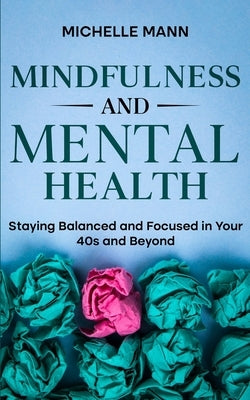 Mindfulness and Mental Health: Staying Balanced and Focused in Your 40s and Beyond by Mann, Michelle