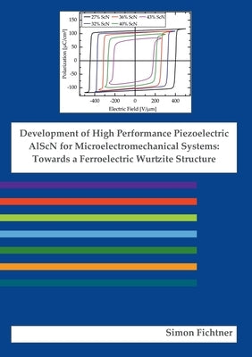 Development of High Performance Piezoelectric AlScN for Microelectromechanical Systems: Towards a Ferroelectric Wurtzite Structure by Fichtner, Simon