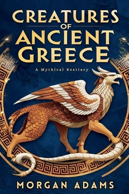 Creatures of Ancient Greece: A Mythical Bestiary by Adams, Morgan