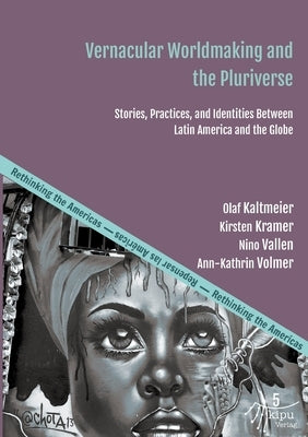 Vernacular Worldmaking and the Pluriverse: Stories, Practices, and Identities Between Latin America and the Globe by Vallen, Nino
