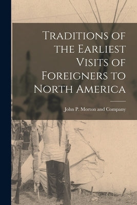 Traditions of the Earliest Visits of Foreigners to North America by John P Morton and Company