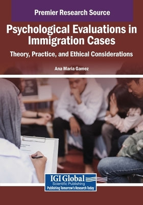 Psychological Evaluations in Immigration Cases: Theory, Practice, and Ethical Considerations by Gamez, Ana Maria