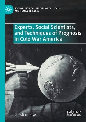 Experts, Social Scientists, and Techniques of Prognosis in Cold War America by Dayé, Christian