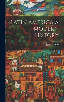 Latin America a Modern History by J Fred Rippy