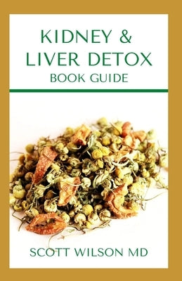 Kidney & Liver Detox Book Guide: A Complete Guide To Cleansing Your Kidney And Liver and Also Reduce Weight by Wilson, Scott
