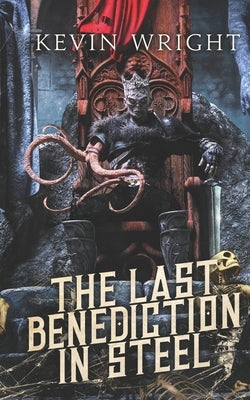 The Last Benediction in Steel: Book II. The Serpent Knight Saga by Wright, Kevin