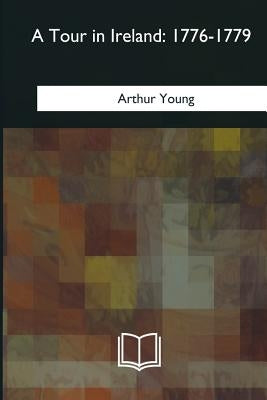 A Tour in Ireland: 1776-1779 by Young, Arthur