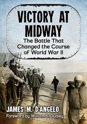 Victory at Midway: The Battle That Changed the Course of World War II by D'Angelo, James M.