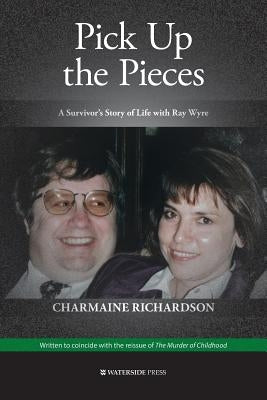 Pick Up the Pieces: My Life With Ray Wyre by Richardson, Charmaine