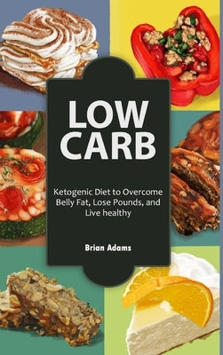 Low Carb: Ketogenic Diet to Overcome Belly Fat, Lose Pounds, and Live Healthy by Adams, Brian