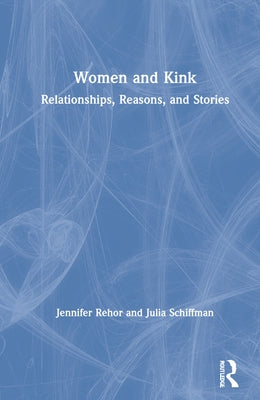 Women and Kink: Relationships, Reasons, and Stories by Rehor, Jennifer