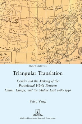 Triangular Translation: Gender and the Making of the Postcolonial World Between China, Europe, and the Middle East 1880-1940 by Yang, Peiyu