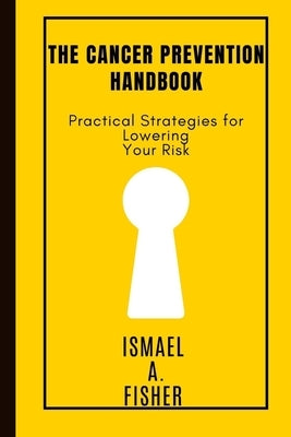 The cancer prevention handbook by Fisher, Ismael A.
