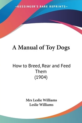 A Manual of Toy Dogs: How to Breed, Rear and Feed Them (1904) by Williams, Leslie