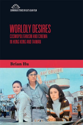 Worldly Desires: Cosmopolitanism and Cinema in Hong Kong and Taiwan by Hu, Brian