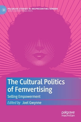 The Cultural Politics of Femvertising: Selling Empowerment by Gwynne, Joel