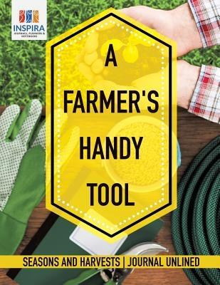 A Farmer's Handy Tool Seasons and Harvests Journal Unlined by Inspira Journals, Planners &. Notebooks