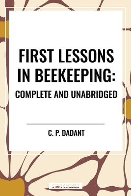 First Lessons in Beekeeping: Complete and Unabridged by Dadant, C. P.