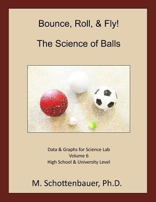 Bounce, Roll, & Fly: The Science of Balls: Volume 6: Data & Graphs for Science Lab by Schottenbauer, M.