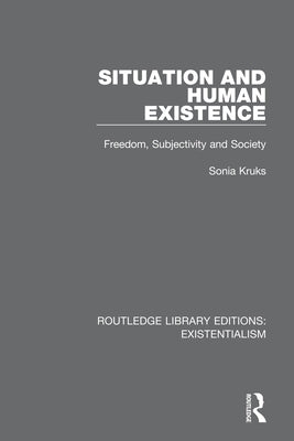 Situation and Human Existence: Freedom, Subjectivity and Society by Kruks, Sonia