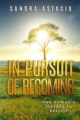 In Pursuit of Becoming: One Woman's Journey to Herself by Astacio, Sandra