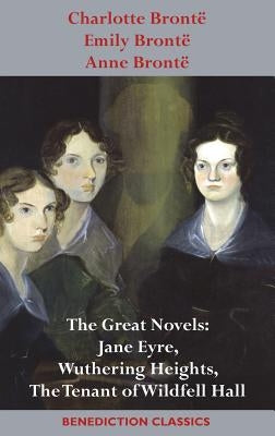Charlotte Brontë, Emily Brontë and Anne Brontë: The Great Novels: Jane Eyre, Wuthering Heights, and The Tenant of Wildfell Hall by Brontë, Charlotte