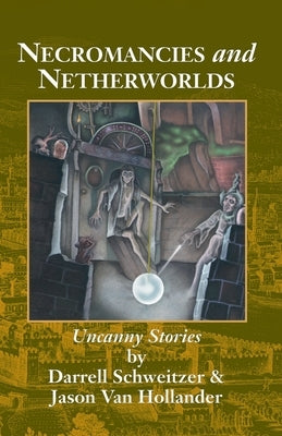 Necromancies and Netherworlds: Uncanny Stories by Schweitzer, Darrell