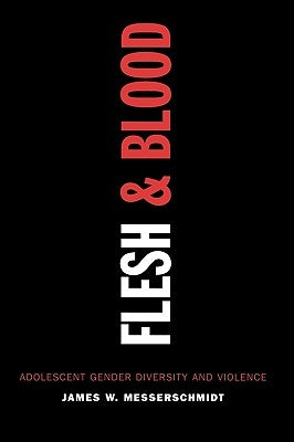 Flesh and Blood: Adolescent Gender Diversity and Violence by Messerschmidt, James W.
