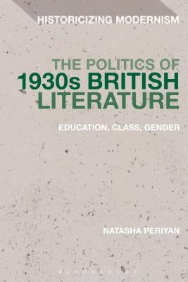 The Politics of 1930s British Literature: Education, Class, Gender by Periyan, Natasha