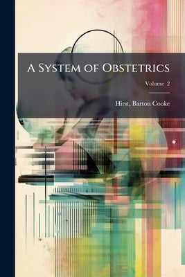 A System of Obstetrics: By American Authors Volume; Volume 2 by Hirst, Barton Cooke 1861-1935